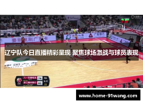 辽宁队今日直播精彩呈现 聚焦球场激战与球员表现